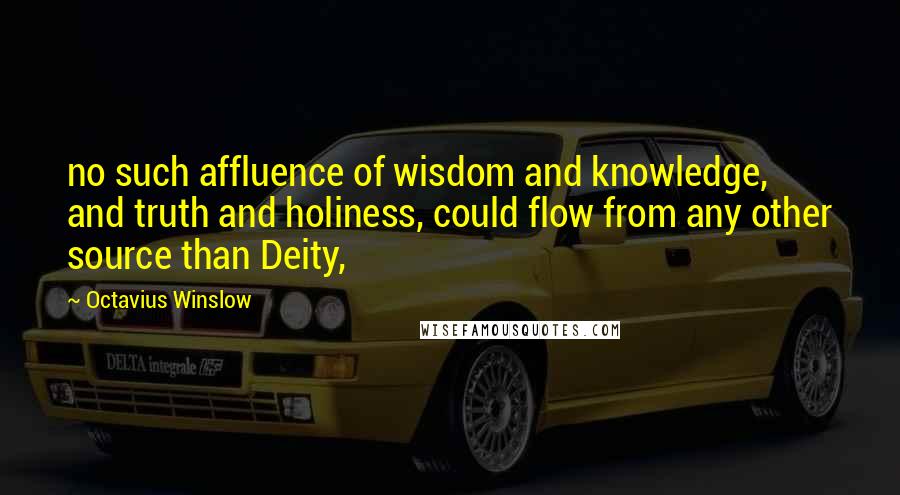 Octavius Winslow Quotes: no such affluence of wisdom and knowledge, and truth and holiness, could flow from any other source than Deity,