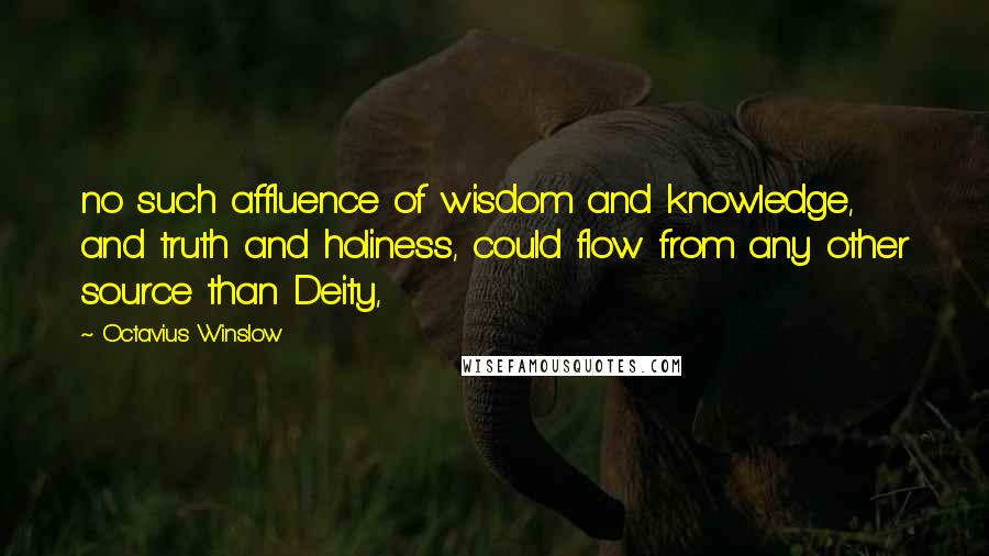 Octavius Winslow Quotes: no such affluence of wisdom and knowledge, and truth and holiness, could flow from any other source than Deity,