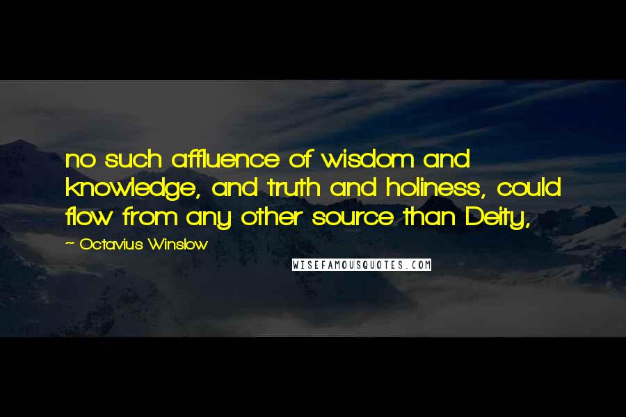 Octavius Winslow Quotes: no such affluence of wisdom and knowledge, and truth and holiness, could flow from any other source than Deity,