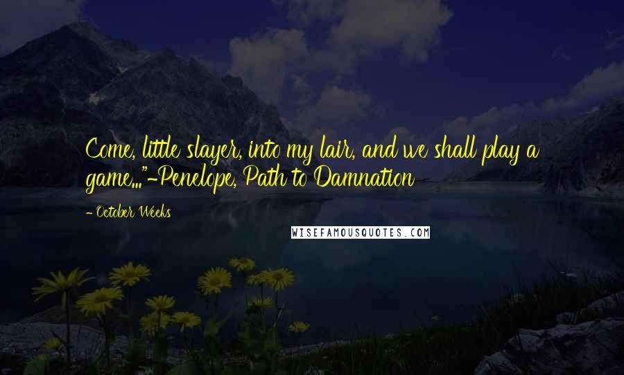 October Weeks Quotes: Come, little slayer, into my lair, and we shall play a game..."~Penelope, Path to Damnation