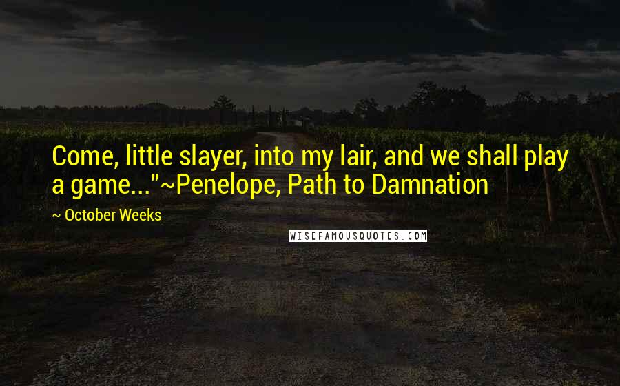 October Weeks Quotes: Come, little slayer, into my lair, and we shall play a game..."~Penelope, Path to Damnation