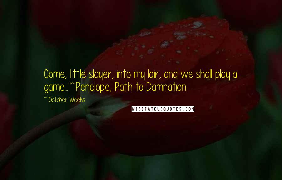 October Weeks Quotes: Come, little slayer, into my lair, and we shall play a game..."~Penelope, Path to Damnation