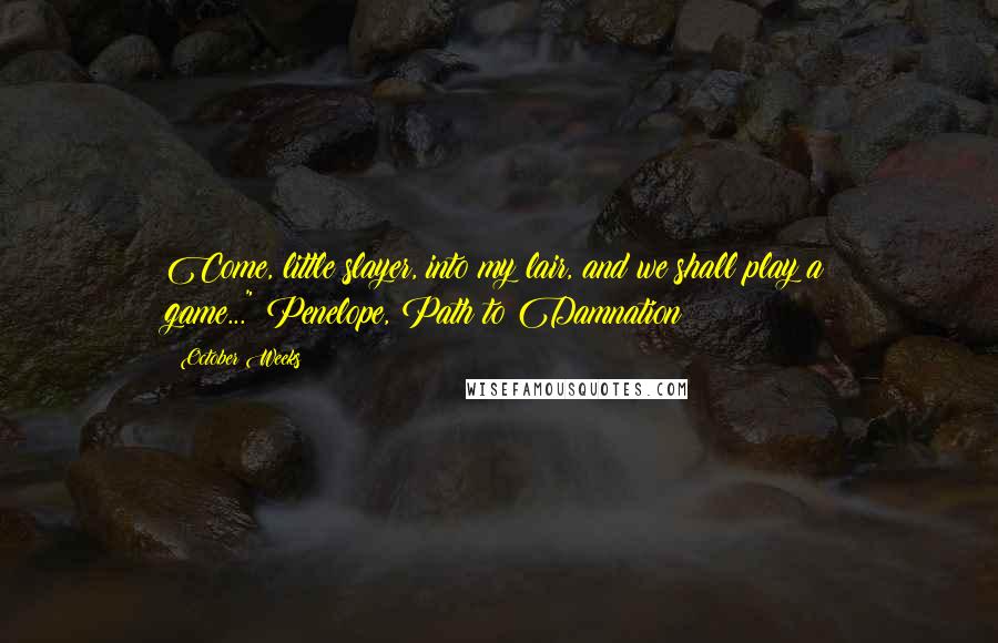 October Weeks Quotes: Come, little slayer, into my lair, and we shall play a game..."~Penelope, Path to Damnation
