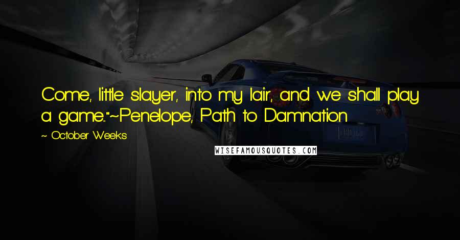 October Weeks Quotes: Come, little slayer, into my lair, and we shall play a game..."~Penelope, Path to Damnation