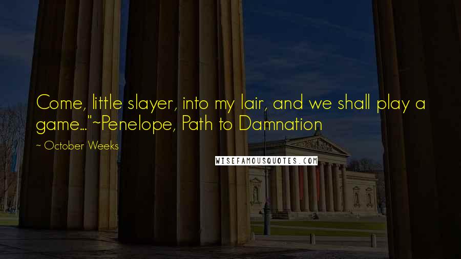 October Weeks Quotes: Come, little slayer, into my lair, and we shall play a game..."~Penelope, Path to Damnation