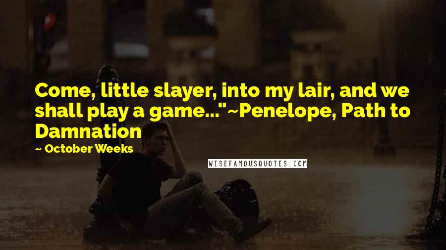 October Weeks Quotes: Come, little slayer, into my lair, and we shall play a game..."~Penelope, Path to Damnation
