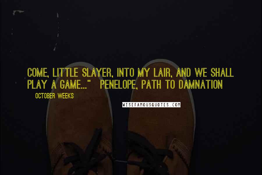 October Weeks Quotes: Come, little slayer, into my lair, and we shall play a game..."~Penelope, Path to Damnation
