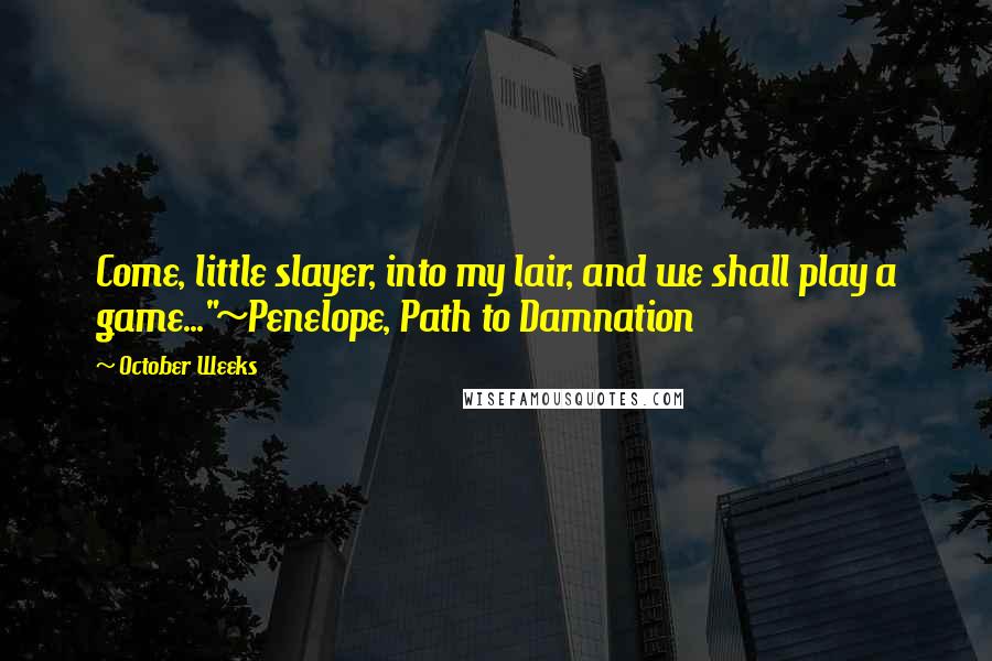 October Weeks Quotes: Come, little slayer, into my lair, and we shall play a game..."~Penelope, Path to Damnation