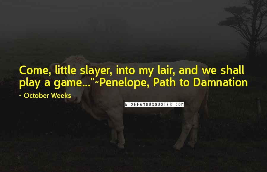 October Weeks Quotes: Come, little slayer, into my lair, and we shall play a game..."~Penelope, Path to Damnation