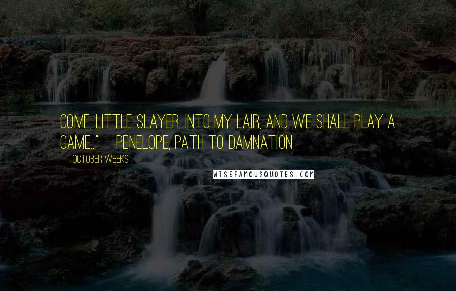October Weeks Quotes: Come, little slayer, into my lair, and we shall play a game..."~Penelope, Path to Damnation