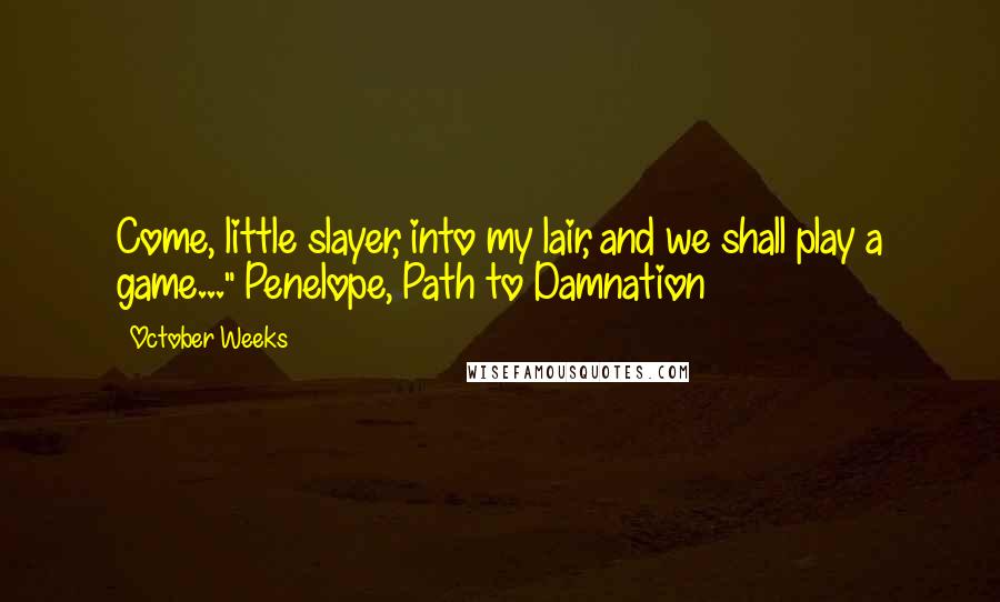 October Weeks Quotes: Come, little slayer, into my lair, and we shall play a game..."~Penelope, Path to Damnation