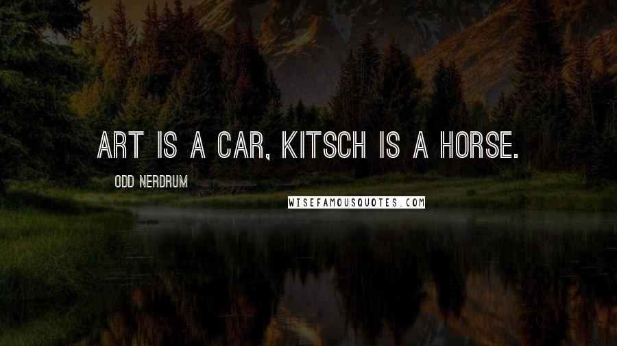 Odd Nerdrum Quotes: Art is a car, kitsch is a horse.