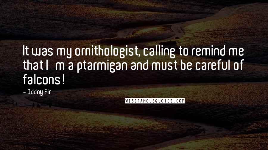 Oddny Eir Quotes: It was my ornithologist, calling to remind me that I'm a ptarmigan and must be careful of falcons!
