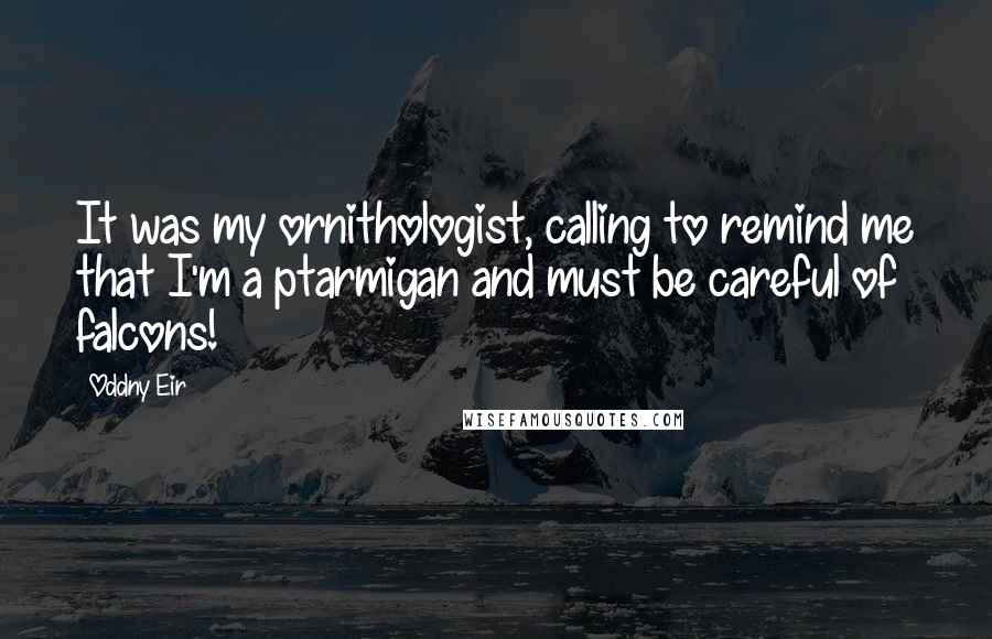 Oddny Eir Quotes: It was my ornithologist, calling to remind me that I'm a ptarmigan and must be careful of falcons!