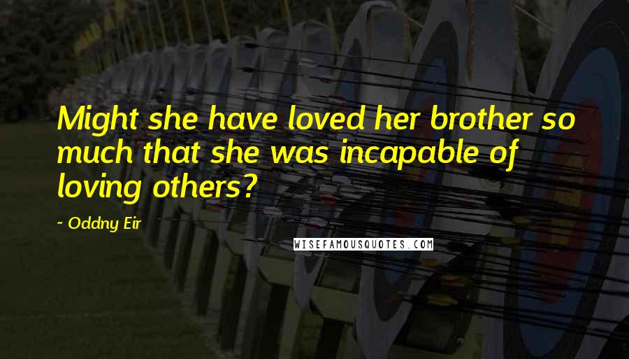 Oddny Eir Quotes: Might she have loved her brother so much that she was incapable of loving others?