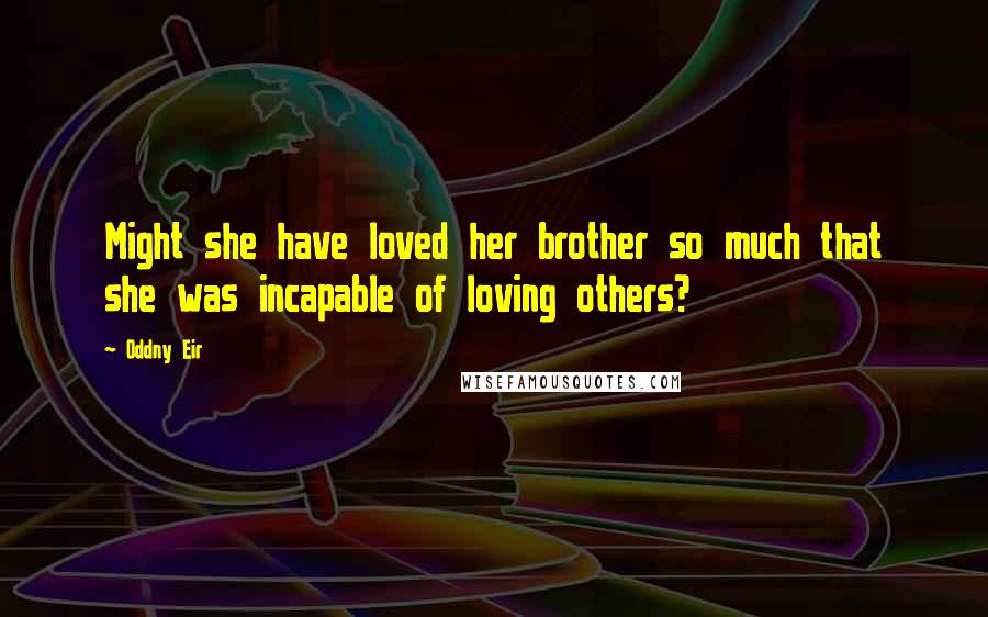 Oddny Eir Quotes: Might she have loved her brother so much that she was incapable of loving others?