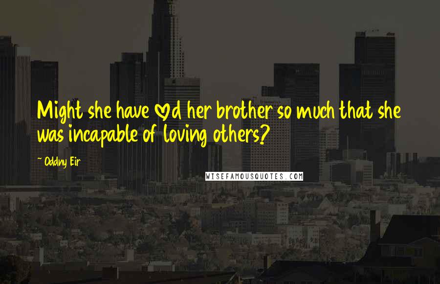 Oddny Eir Quotes: Might she have loved her brother so much that she was incapable of loving others?