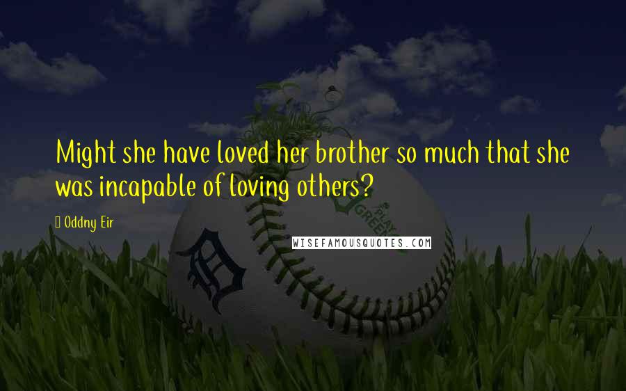 Oddny Eir Quotes: Might she have loved her brother so much that she was incapable of loving others?
