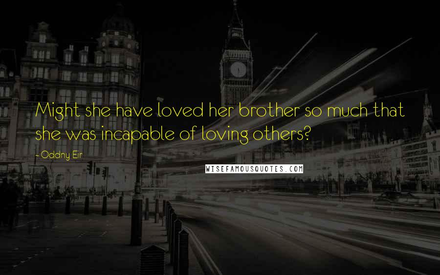 Oddny Eir Quotes: Might she have loved her brother so much that she was incapable of loving others?