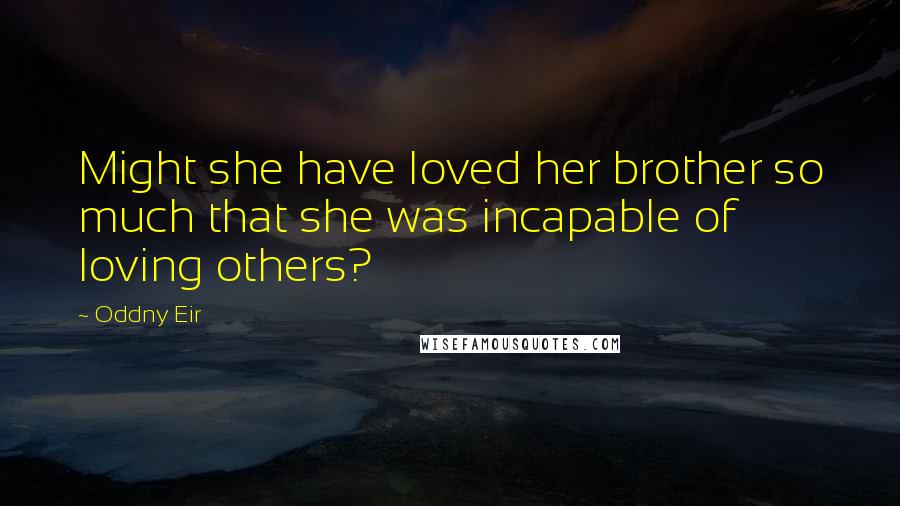 Oddny Eir Quotes: Might she have loved her brother so much that she was incapable of loving others?