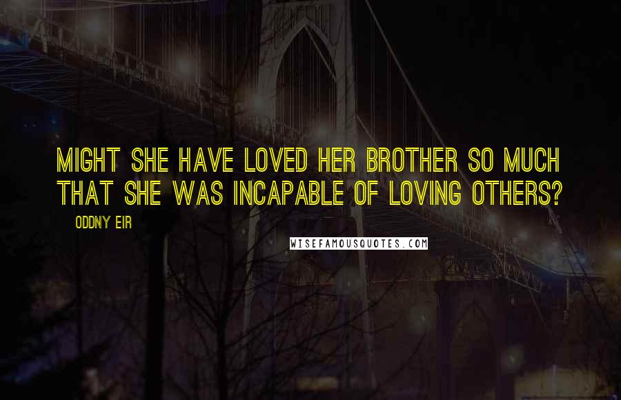 Oddny Eir Quotes: Might she have loved her brother so much that she was incapable of loving others?