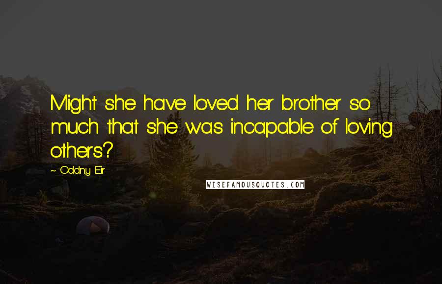 Oddny Eir Quotes: Might she have loved her brother so much that she was incapable of loving others?