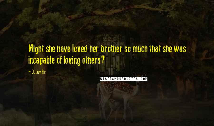 Oddny Eir Quotes: Might she have loved her brother so much that she was incapable of loving others?