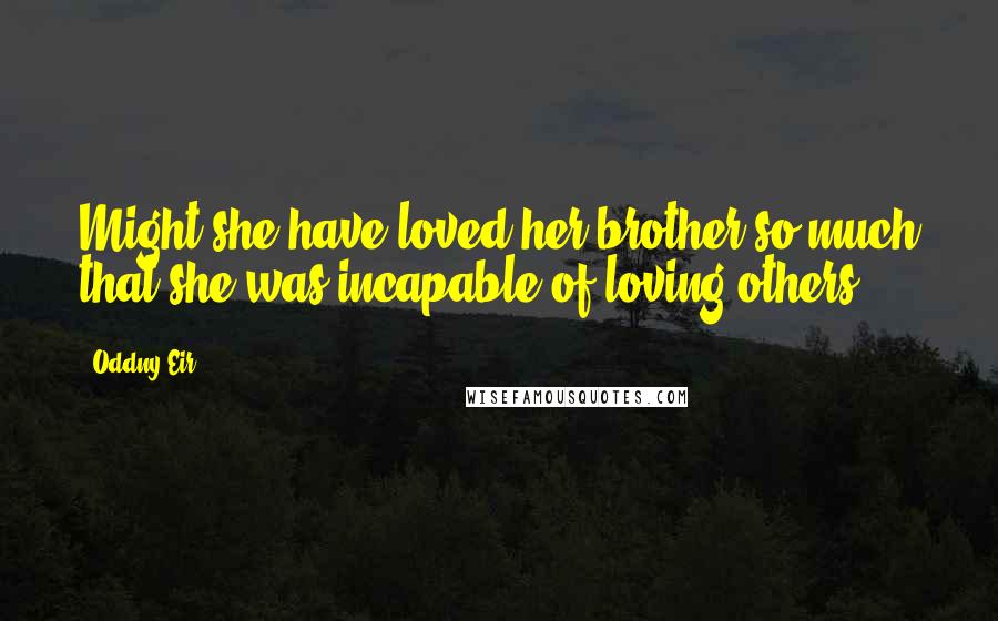 Oddny Eir Quotes: Might she have loved her brother so much that she was incapable of loving others?