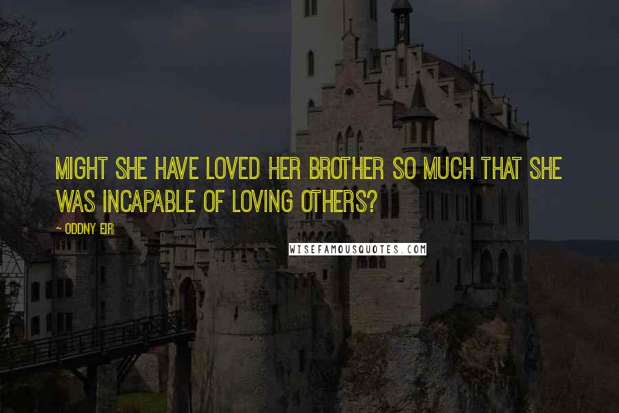 Oddny Eir Quotes: Might she have loved her brother so much that she was incapable of loving others?