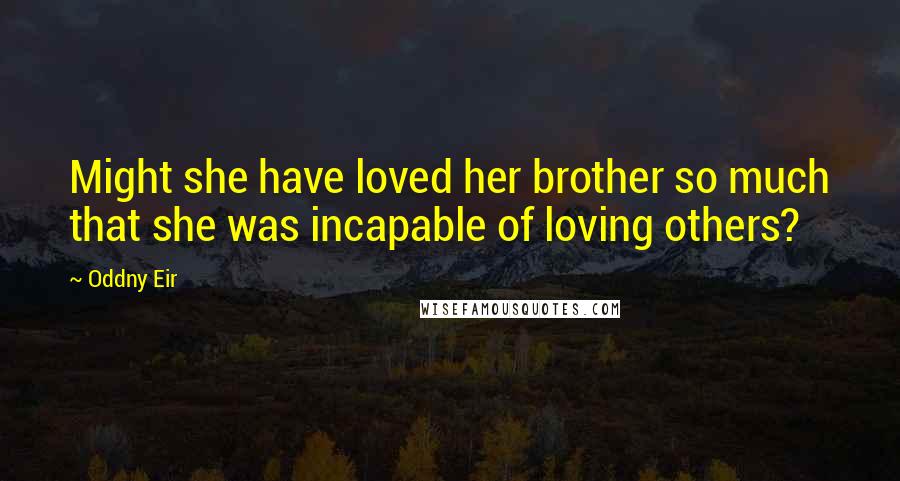 Oddny Eir Quotes: Might she have loved her brother so much that she was incapable of loving others?