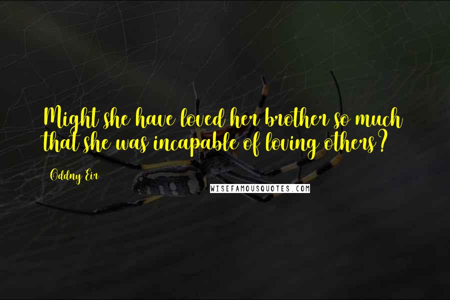 Oddny Eir Quotes: Might she have loved her brother so much that she was incapable of loving others?