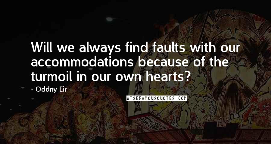 Oddny Eir Quotes: Will we always find faults with our accommodations because of the turmoil in our own hearts?