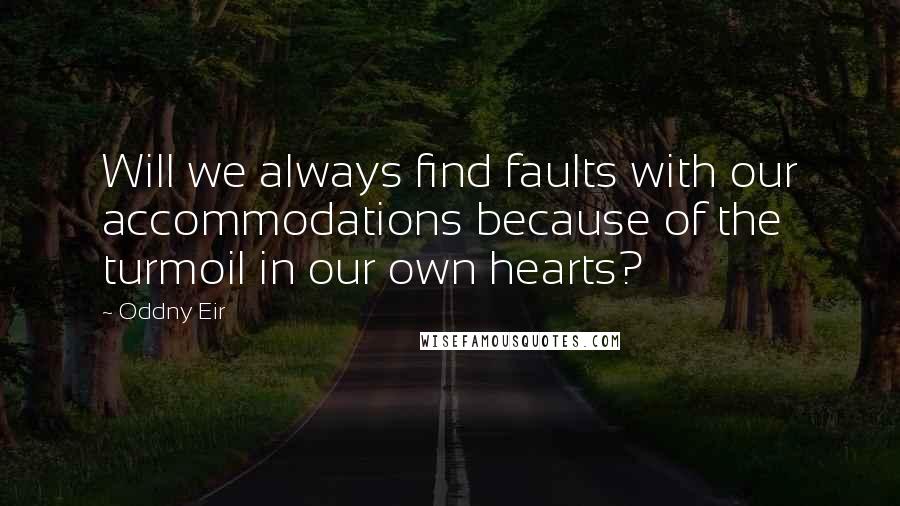 Oddny Eir Quotes: Will we always find faults with our accommodations because of the turmoil in our own hearts?