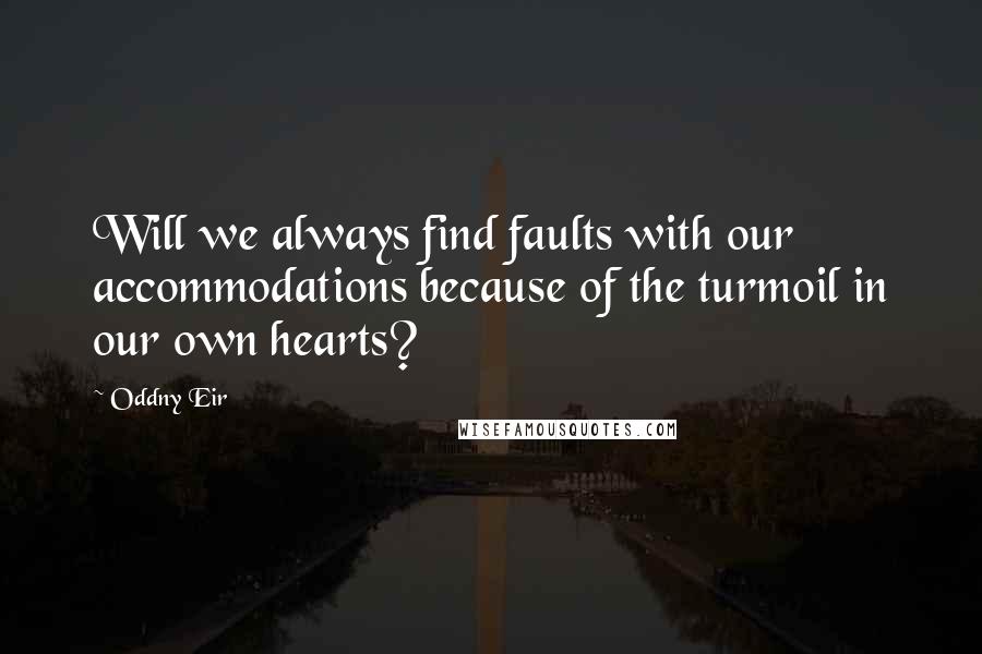 Oddny Eir Quotes: Will we always find faults with our accommodations because of the turmoil in our own hearts?