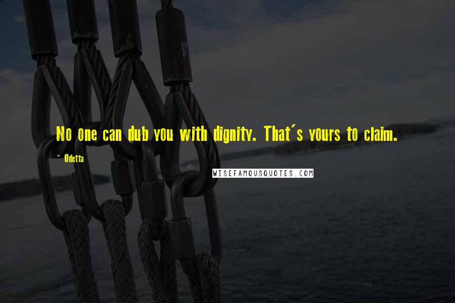 Odetta Quotes: No one can dub you with dignity. That's yours to claim.