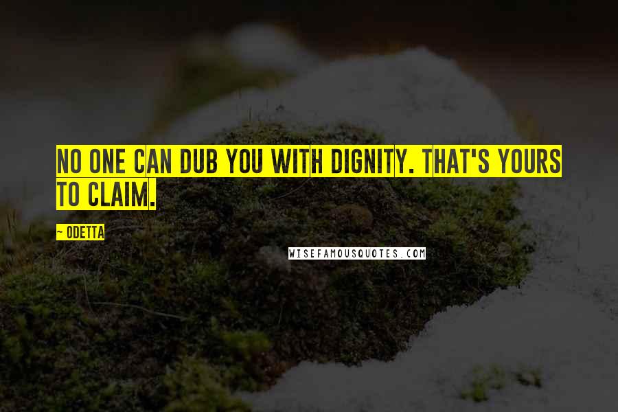 Odetta Quotes: No one can dub you with dignity. That's yours to claim.