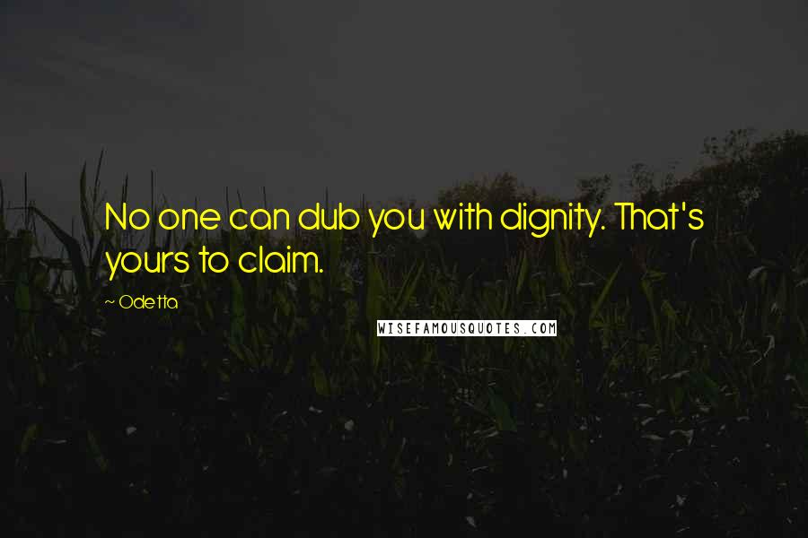 Odetta Quotes: No one can dub you with dignity. That's yours to claim.