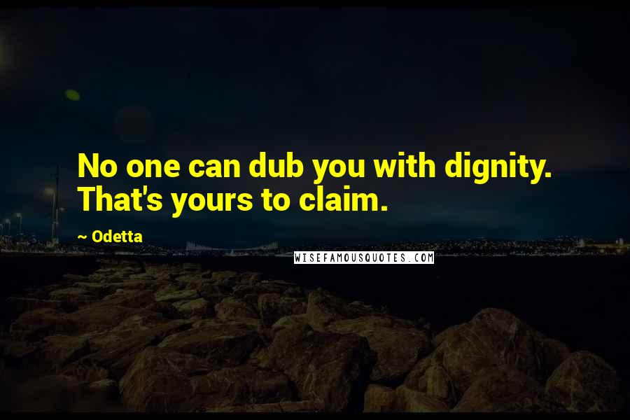 Odetta Quotes: No one can dub you with dignity. That's yours to claim.