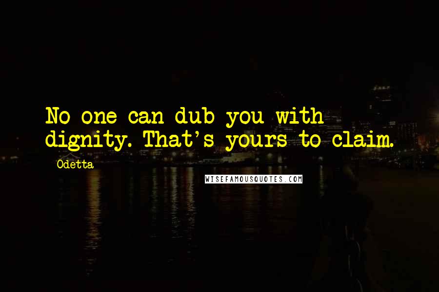 Odetta Quotes: No one can dub you with dignity. That's yours to claim.