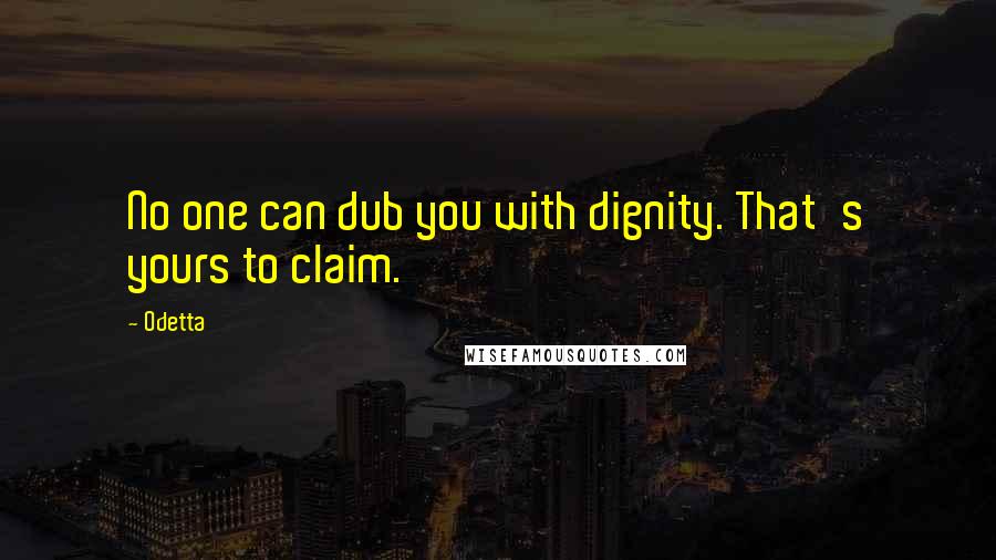 Odetta Quotes: No one can dub you with dignity. That's yours to claim.