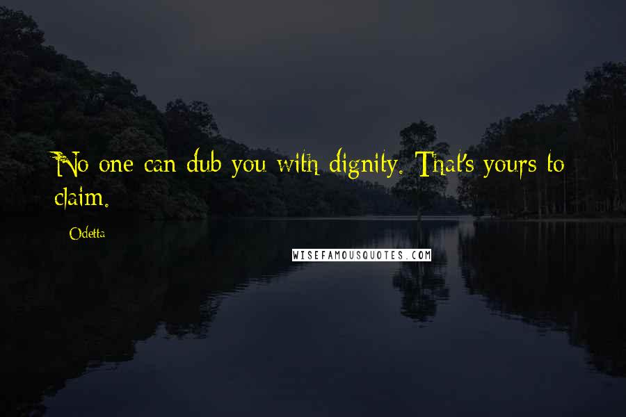 Odetta Quotes: No one can dub you with dignity. That's yours to claim.