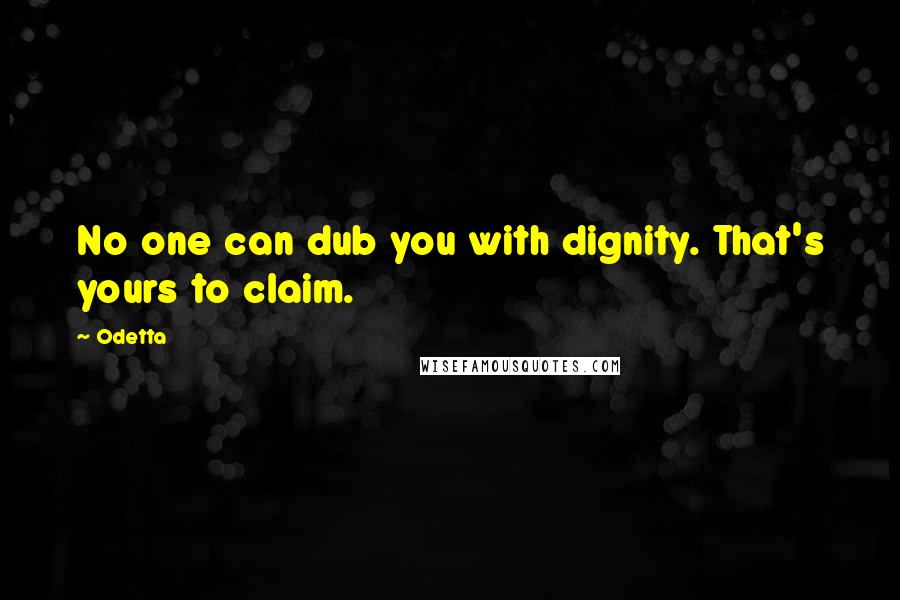 Odetta Quotes: No one can dub you with dignity. That's yours to claim.