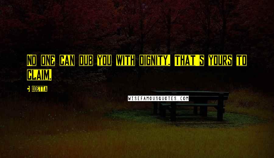 Odetta Quotes: No one can dub you with dignity. That's yours to claim.