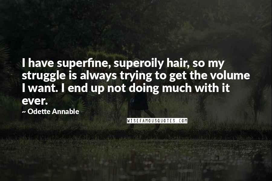 Odette Annable Quotes: I have superfine, superoily hair, so my struggle is always trying to get the volume I want. I end up not doing much with it ever.