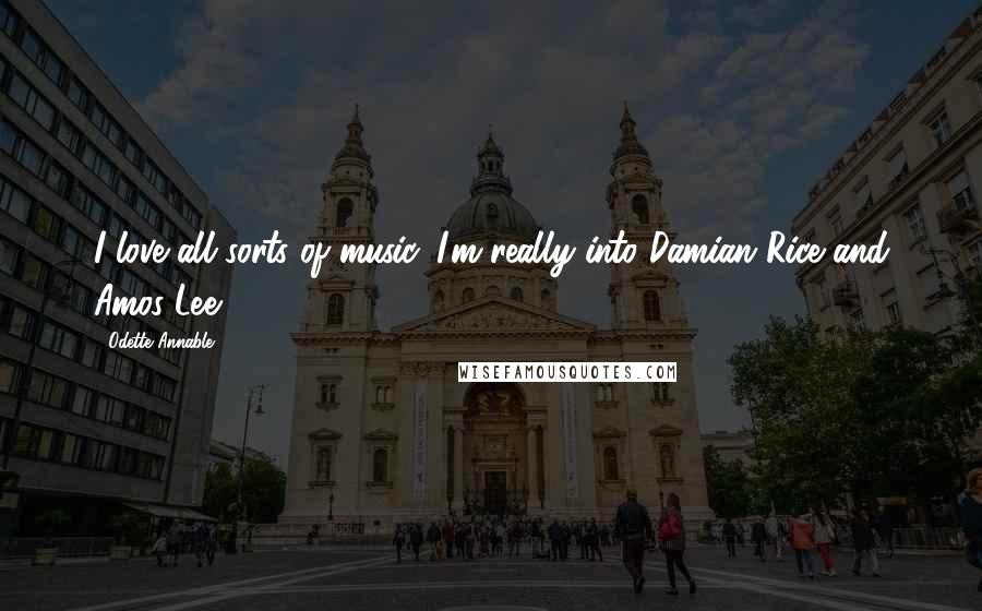 Odette Annable Quotes: I love all sorts of music. I'm really into Damian Rice and Amos Lee.