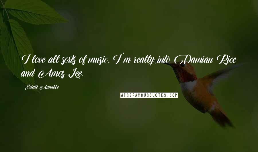Odette Annable Quotes: I love all sorts of music. I'm really into Damian Rice and Amos Lee.