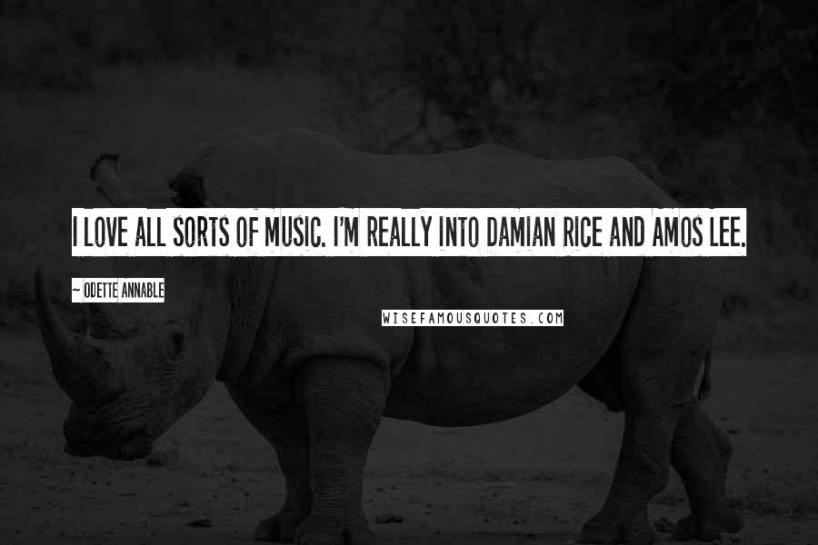 Odette Annable Quotes: I love all sorts of music. I'm really into Damian Rice and Amos Lee.