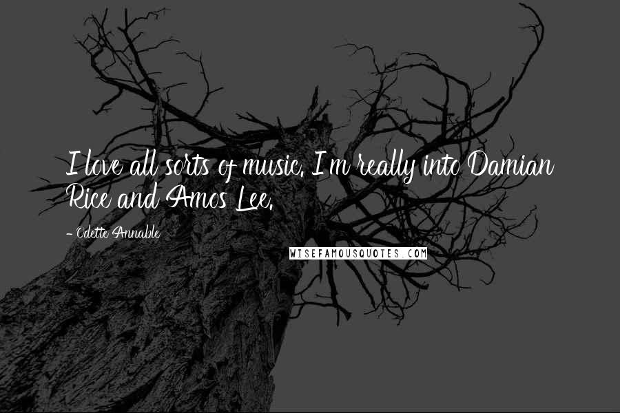 Odette Annable Quotes: I love all sorts of music. I'm really into Damian Rice and Amos Lee.