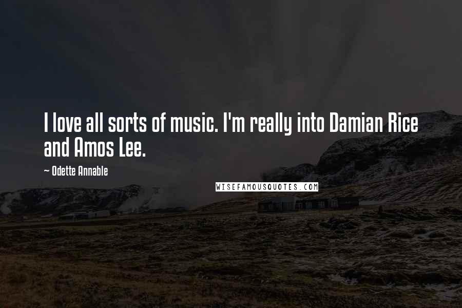 Odette Annable Quotes: I love all sorts of music. I'm really into Damian Rice and Amos Lee.