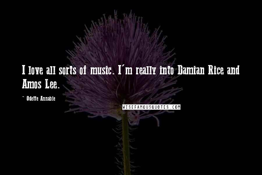 Odette Annable Quotes: I love all sorts of music. I'm really into Damian Rice and Amos Lee.